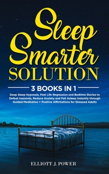 Paperback Sleep Smarter Solution: 3 Books in 1: Deep Sleep Hypnosis, Past Life Regression and Bedtime Stories to Defeat Insomnia, Reduce Anxiety and Fal Book