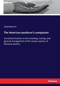 Paperback The American poulterer's companion: A practical treatise on the breeding, rearing, and general management of the various species of domestic poultry Book