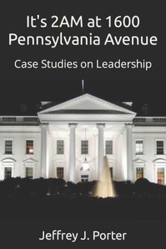 Paperback It's 2AM at 1600 Pennsylvania Avenue: Case Studies on Leadership Book