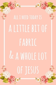 Paperback All I Need Today Is A Little Bit Of Fabric & A Whole Lot Of Jesus: 6x9" Lined Floral Notebook/Journal Funny Gift Idea For Sewers, Stitchers, Tailors Book