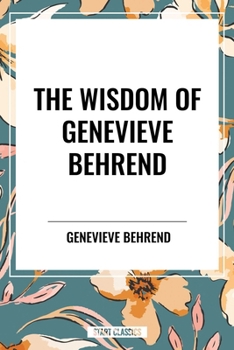 The Wisdom of Genevieve Behrend: Your Invisible Power, Attaining Your Desires