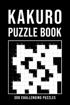 Paperback Kakuro Puzzle Book For Adults: 300 Logic Puzzles easy - medium - hard Cross Sums Puzzle Book Grid Variety From 6x6 To 13x13 With Solutions Book