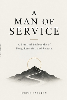 A Man of Service: A Practical Philosophy of Duty, Restraint, and Release