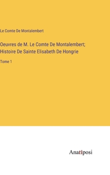 Hardcover Oeuvres de M. Le Comte De Montalembert; Histoire De Sainte Elisabeth De Hongrie: Tome 1 [French] Book