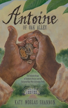 Hardcover Antoine of Oak Alley: The Unlikely Origin of Southern Pecans and the Enslaved Man Who Cultivated Them Book