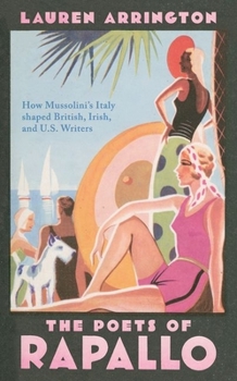 The Poets of Rapallo: How Mussolini's Italy Shaped British, Irish, and U.S. Writers