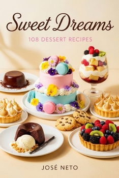 Sweet Dreams: 108 Dessert Recipes: A Complete Collection of Sweets, Confections & Desserts (Cookbooks & Culinary Recipes)