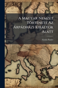 Paperback A Magyar Nemzet TörtÃ(c)nete Az Ã rpàdhàzi Kiràlyok Alatt [Hungarian] Book