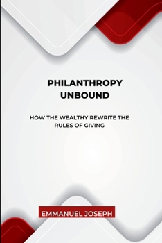 Philanthropy Unbound, How the Wealthy Rewrite the Rules of Giving