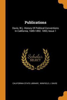 Paperback Publications: Davis, W.J. History of Political Conventions in California, 1849-1892. 1893, Issue 1 Book