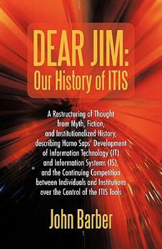 Paperback Dear Jim: Our History of ITIS: A Restructuring of Thought from Myth, Fiction, and Institutionalized History, describing Homo Sap Book