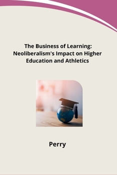 Paperback The Business of Learning: Neoliberalism's Impact on Higher Education and Athletics Book