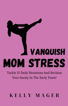 Paperback Vanquish Mom Stress: Tackle 15 Daily Situations And Reclaim Your Sanity In The Early Years! Book