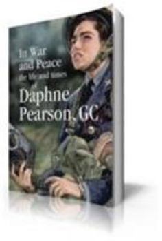 In War and Peace: The Life and Times of Daphne Pearson, GC, the First Woman to Receive the George Cross