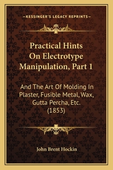 Paperback Practical Hints On Electrotype Manipulation, Part 1: And The Art Of Molding In Plaster, Fusible Metal, Wax, Gutta Percha, Etc. (1853) Book