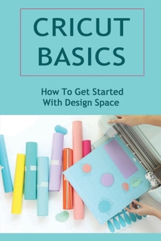 Paperback Cricut Basics: How To Get Started With Design Space Book