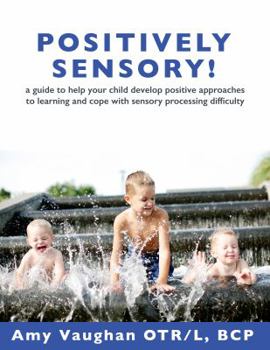 Paperback Positively Sensory!: A Guide to Help Your Child Develop Positive Approaches to Learning and Cope with Sensory Processing Difficulty Book