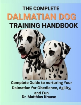 Paperback The Complete Dalmatian Dog Training Handbook: Complete Guide to nurturing Your Dalmatian for Obedience, Agility, and Fun Book