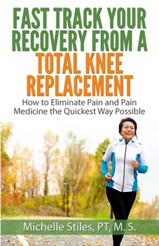 Paperback Fast Track Your Recovery From A Total Knee Replacement: How to Eliminate Pain And Pain Medicine The Quickest Way Possible Book