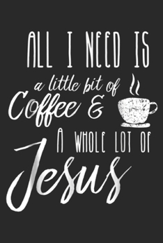 Paperback All I Need Is A Little Bit Of Coffee & A Whole Lot Of Jesus: All I Need Is A Little Bit Of Coffee & A Whole Lot Of Jesus Journal/Notebook Blank Lined Book