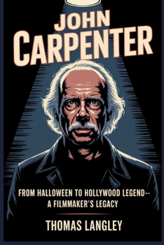 Paperback John Carpenter: From Halloween to Hollywood Legend-A Filmmaker's Legacy Book