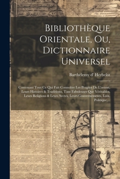 Paperback Bibliothèque Orientale, Ou, Dictionnaire Universel: Contenant Tout Ce Qui Fait Connoître Les Peuples De L'orient, Leurs Histoires & Traditions, Tant F [French] Book