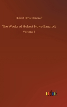Hardcover The Works of Hubert Howe Bancroft: Volume 5 Book