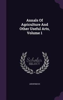 Hardcover Annals Of Agriculture And Other Useful Arts, Volume 1 Book