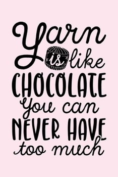 Yarn Is Like Chocolate You Can Never Have Too Much: Knitting Lined Notebook, Journal, Organizer, Diary, Composition Notebook, Gifts for Knitting Lovers