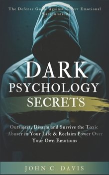 Paperback Dark Psychology Secrets: The Defense Guide Against Covert Emotional Manipulation: Outsmart, Disarm and Survive The Toxic Abuser in Your Life & Book