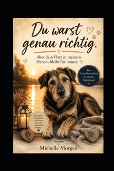 Du warst genau richtig: Aber dein Platz in meinem Herzen bleibt für immer - Ein Trauer-Mitmachbuch für deinen Seelenhund (German Edition)