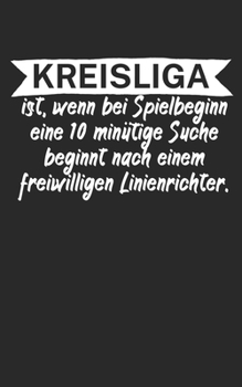 Kreisliga ist wenn bei Spielbeginn eine 10 minütige Suche beginnt nach einem freiwilligen Linienrichter: Fußball Notizbuch für Kreisliga-Spieler und ... Liniert. Perfektes Geschenk. (German Edition)