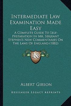 Paperback Intermediate Law Examination Made Easy: A Complete Guide To Self-Preparation In Mr. Serjeant Stephen's New Commentaries On The Laws Of England (1882) Book