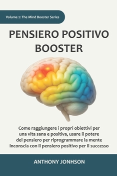 PENSIERO POSITIVO BOOSTER: Come raggiungere i propri obiettivi per una vita sana e positiva, usare il potere del pensiero per riprogrammare la mente ... positivo per il successo (Italian Edition)
