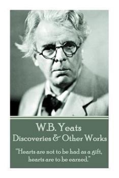 W.B. Yeats - Discoveries & Other Works: Hearts Are Not to Be Had as a Gift, Hearts Are to Be Earned.