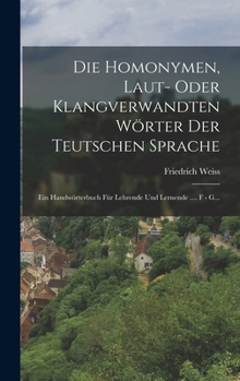 Hardcover Die Homonymen, Laut- Oder Klangverwandten Wörter Der Teutschen Sprache: Ein Handwörterbuch Für Lehrende Und Lernende .... F - G... [German] Book