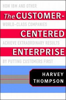 Hardcover The Customer-Centered Enterprise: How IBM and Other World-Class Companies Achieve Extraordinary Results by Putting Customers First Book