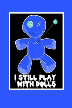 I Still Play With Dolls: Voodoo Journal, Voodoo Doll Notebook, Spooky Witchy Gifts, Birthday Present for Witch Mardi Gras Halloween Lover