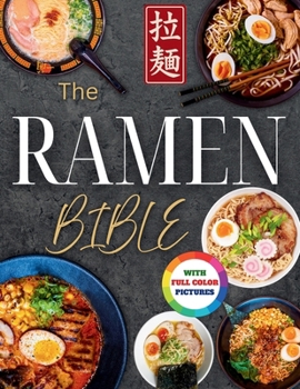 The Ramen Bible: The Most Practical, Easy-to-Follow Guide to Making Real Japanese Ramen at Home Without Endless or Complicated Steps | Including Broths, Tare, Noodles, and Toppings