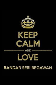 Paperback KEEP CALM AND LOVE BANDAR SERI BEGAWAN Notebook: Lined Notebook/Journal Gift 120 Pages, 6x9 Soft Cover, Matte Finish Book