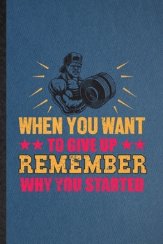 Paperback When You Want to Give Up Remember Why You Started: Funny Blank Lined Body Building Training Notebook/ Journal, Graduation Appreciation Gratitude Thank Book