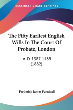 Paperback The Fifty Earliest English Wills In The Court Of Probate, London: A. D. 1387-1439 (1882) Book