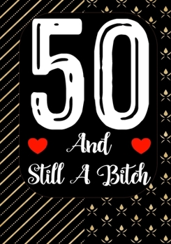 50 And Still A Bitch: Funny 50th birthday gift, Blank lined novelty journal, Great holiday gag present (also a fab alternative to a card)