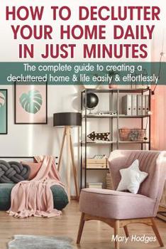 Paperback How to Declutter Your Home Daily in just Minutes: The Complete Guide to Creating a Decluttered Home and Life Easily and Effortlessly Book