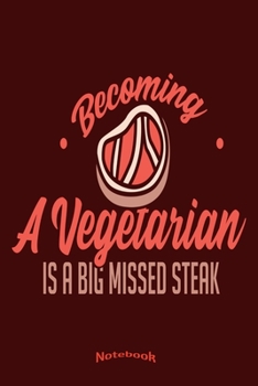 Becoming A Vegetarian Is A Big Missed Steak: Funny Missed Steak Anti Vegan and Vegetarian Notebook, Diary or Journal Gift for BBQ, Barbecue, Meat and ... Cream Paper, Glossy Finished Soft Cover
