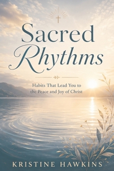 Sacred Rhythms: Habits That Lead You to the Peace and Joy of Christ