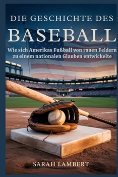 Die Geschichte des Baseballs: Wie sich Amerikas Fußball von rauen Feldern zu einem nationalen Glauben entwickelte