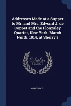 Paperback Addresses Made at a Supper to Mr. and Mrs. Edward J. de Coppet and the Flonzaley Quartet, New York, March Ninth, 1914, at Sherry's Book