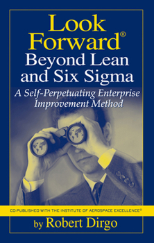 Hardcover Look Forward Beyond Lean and Six SIGMA: A Self-Perpetuating Enterprise Improvement Method Book