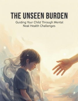 Paperback The Unseen Burden: Guiding Your Child Through Mental Health Challenges Book